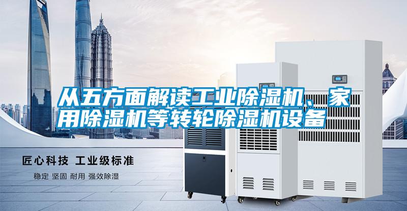 從五方面解讀工業(yè)除濕機、家用除濕機等轉(zhuǎn)輪除濕機設(shè)備