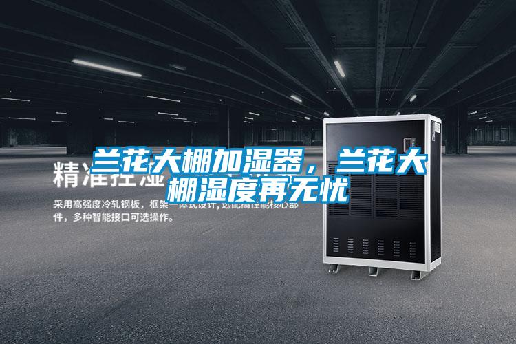 蘭花大棚加濕器，蘭花大棚濕度再無憂