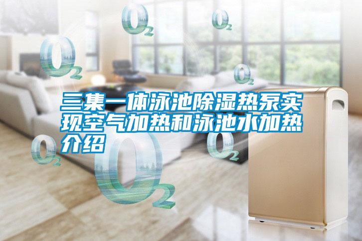 三集一體泳池除濕熱泵實現(xiàn)空氣加熱和泳池水加熱介紹