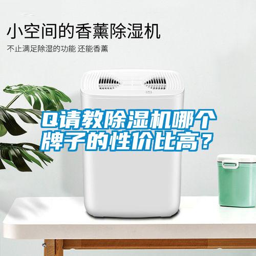 Q請教除濕機(jī)哪個(gè)牌子的性價(jià)比高？