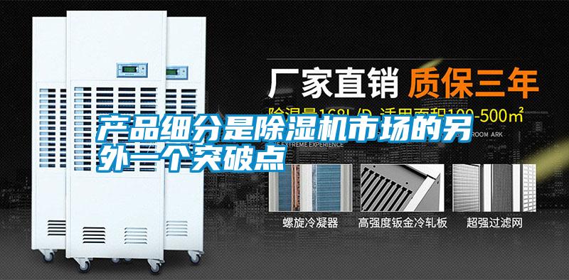 產(chǎn)品細(xì)分是除濕機(jī)市場(chǎng)的另外一個(gè)突破點(diǎn)