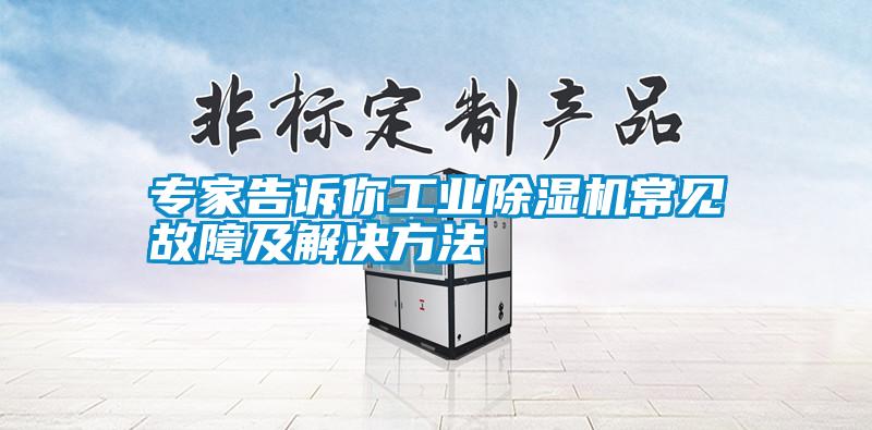 專家告訴你工業(yè)除濕機(jī)常見故障及解決方法
