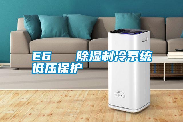 E6   除濕制冷系統(tǒng)低壓保護