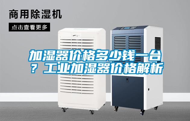 加濕器價格多少錢一臺？工業(yè)加濕器價格解析