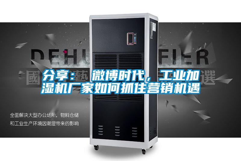 分享： 微博時(shí)代，工業(yè)加濕機(jī)廠家如何抓住營(yíng)銷(xiāo)機(jī)遇