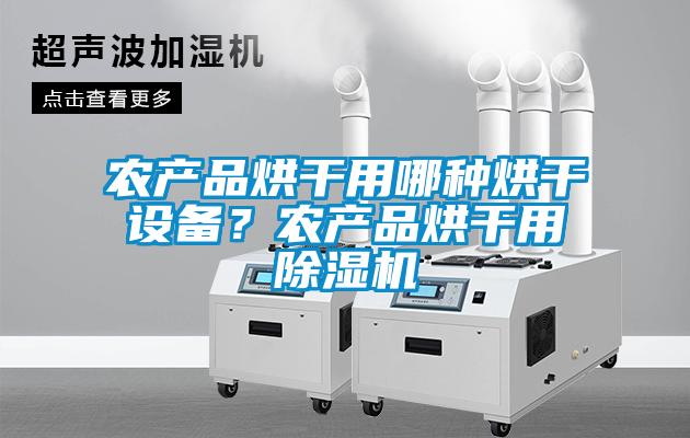 農(nóng)產(chǎn)品烘干用哪種烘干設(shè)備？農(nóng)產(chǎn)品烘干用除濕機(jī)