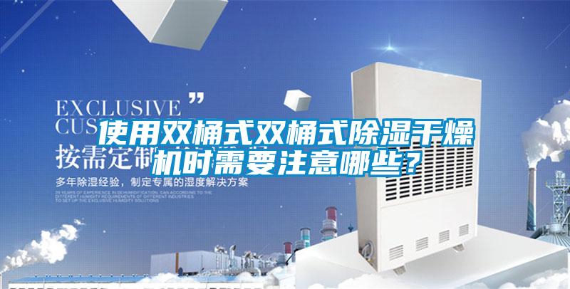 使用雙桶式雙桶式除濕干燥機時需要注意哪些？
