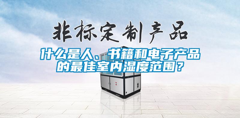 什么是人、書籍和電子產(chǎn)品的最佳室內(nèi)濕度范圍？