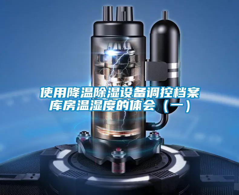 使用降溫除濕設(shè)備調(diào)控檔案庫房溫濕度的體會(huì)（一）