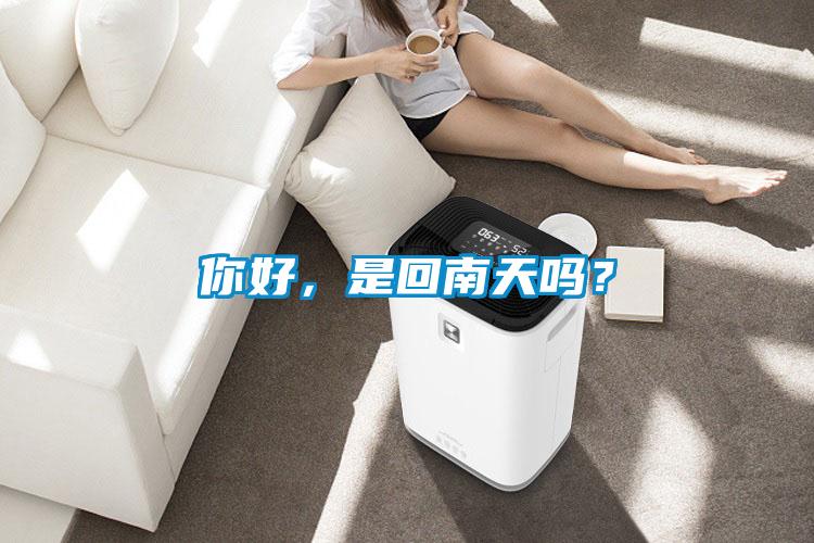 你好，是回南天嗎？