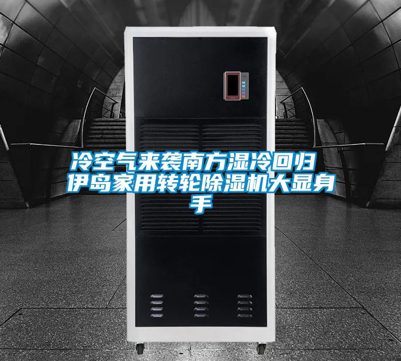 冷空氣來襲南方濕冷回歸 伊島家用轉(zhuǎn)輪除濕機(jī)大顯身手