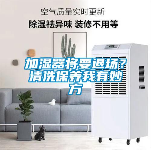 加濕器將要退場？清洗保養(yǎng)我有妙方