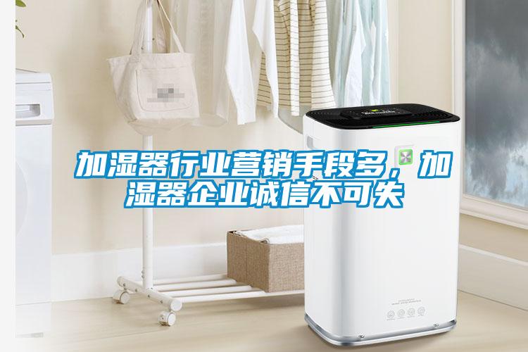 加濕器行業(yè)營(yíng)銷手段多，加濕器企業(yè)誠(chéng)信不可失