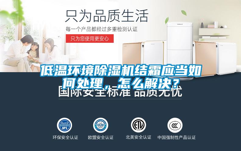 低溫環(huán)境除濕機(jī)結(jié)霜應(yīng)當(dāng)如何處理，怎么解決？