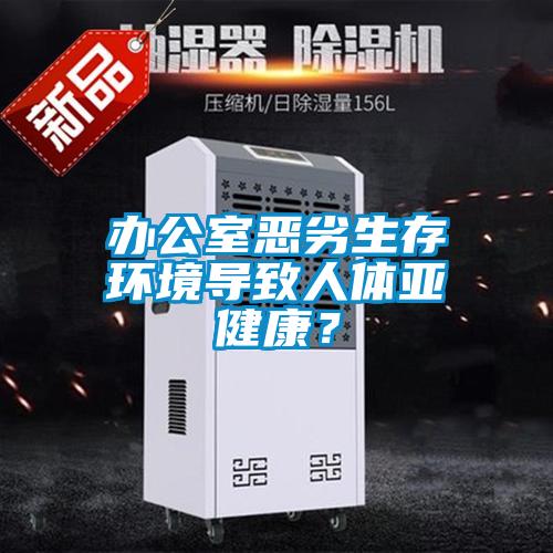 辦公室惡劣生存環(huán)境導(dǎo)致人體亞健康？