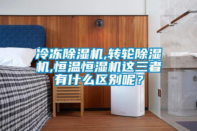 冷凍除濕機(jī),轉(zhuǎn)輪除濕機(jī),恒溫恒濕機(jī)這三者有什么區(qū)別呢?
