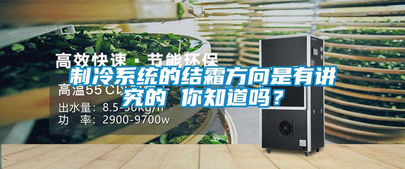 制冷系統(tǒng)的結(jié)霜方向是有講究的 你知道嗎？