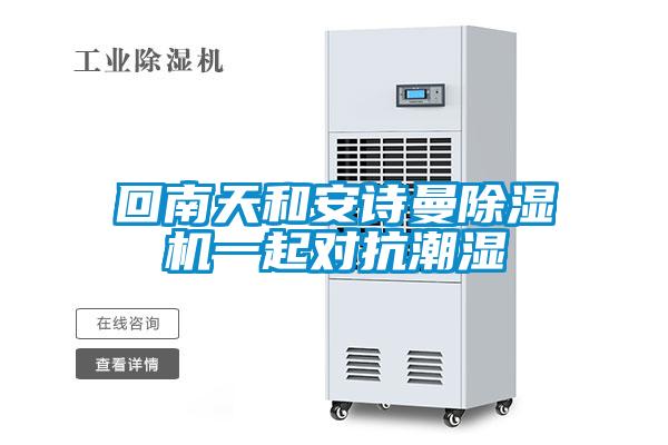 回南天和安詩曼除濕機(jī)一起對抗潮濕