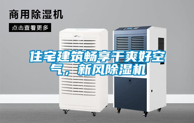 住宅建筑暢享干爽好空氣，新風(fēng)除濕機(jī)