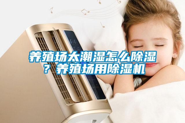 養(yǎng)殖場太潮濕怎么除濕？養(yǎng)殖場用除濕機(jī)