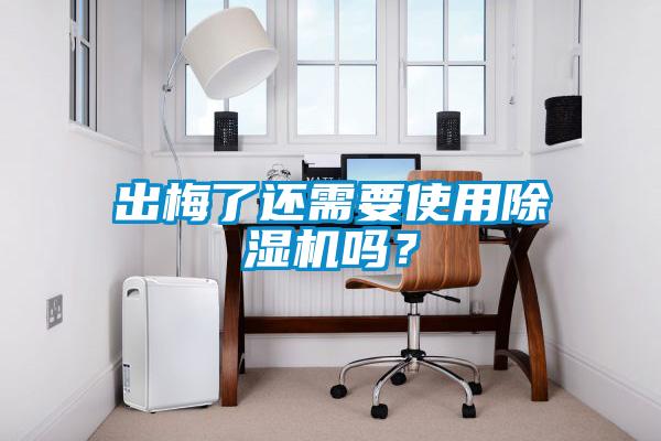 出梅了還需要使用除濕機(jī)嗎？