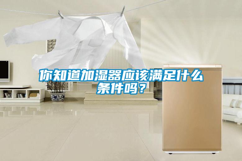 你知道加濕器應(yīng)該滿足什么條件嗎？