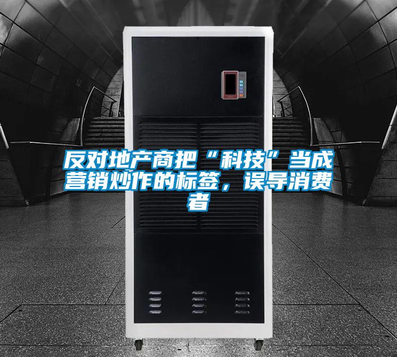 反對(duì)地產(chǎn)商把“科技”當(dāng)成營(yíng)銷炒作的標(biāo)簽，誤導(dǎo)消費(fèi)者