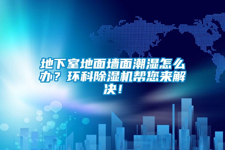 地下室地面墻面潮濕怎么辦?環(huán)科除濕機(jī)幫您來解決!