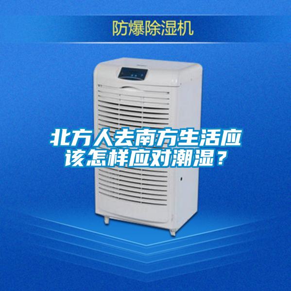 北方人去南方生活應(yīng)該怎樣應(yīng)對(duì)潮濕？