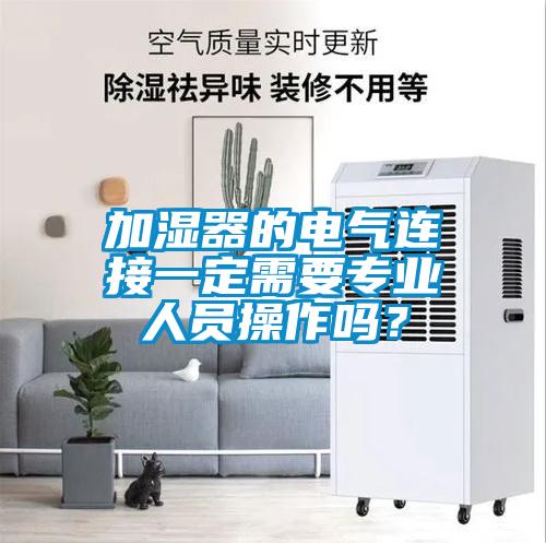 加濕器的電氣連接一定需要專業(yè)人員操作嗎？