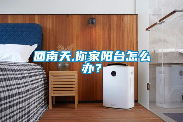 回南天,你家陽(yáng)臺(tái)怎么辦？