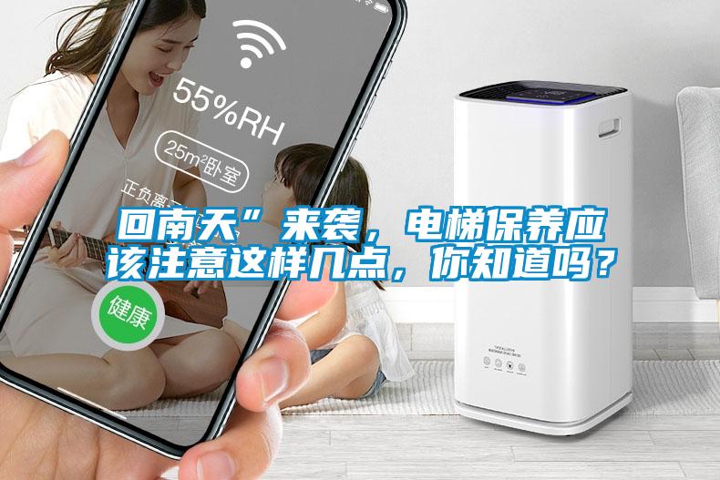 回南天”來襲，電梯保養(yǎng)應(yīng)該注意這樣幾點(diǎn)，你知道嗎？