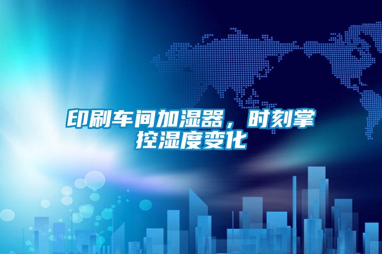 印刷車間加濕器，時(shí)刻掌控濕度變化