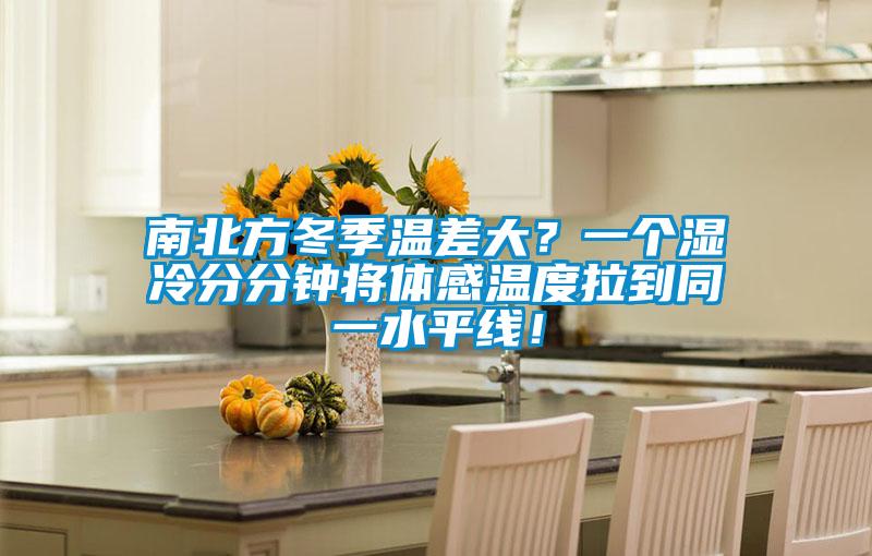 南北方冬季溫差大？一個(gè)濕冷分分鐘將體感溫度拉到同一水平線！