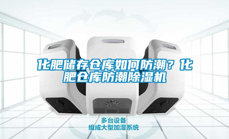 化肥儲(chǔ)存?zhèn)}庫如何防潮？化肥倉庫防潮除濕機(jī)