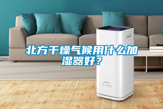 北方干燥氣候用什么加濕器好？