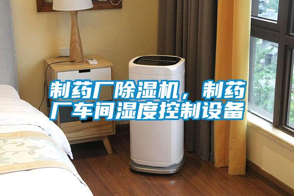 制藥廠除濕機(jī)，制藥廠車間濕度控制設(shè)備