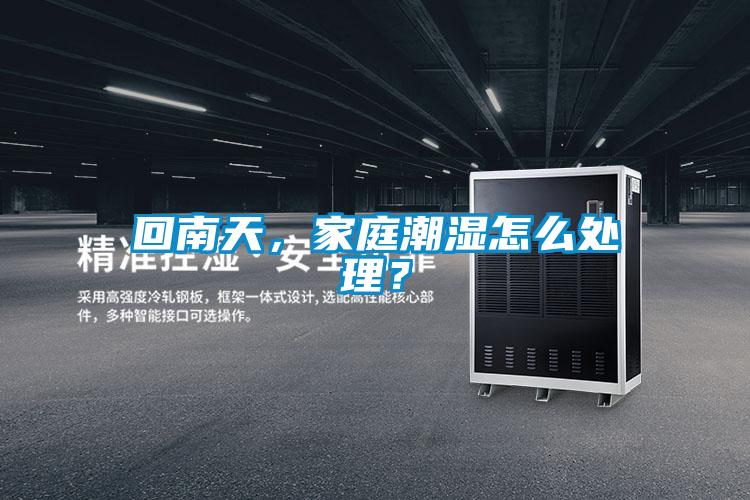 回南天，家庭潮濕怎么處理？