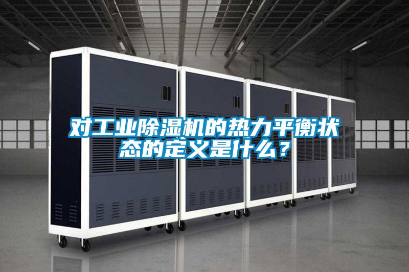 對工業(yè)除濕機的熱力平衡狀態(tài)的定義是什么？