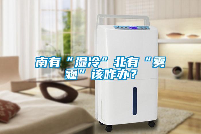 南有“濕冷”北有“霧霾”該咋辦？