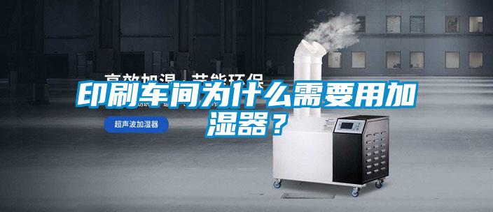 印刷車間為什么需要用加濕器？