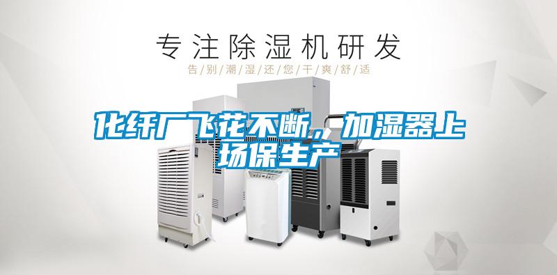 化纖廠飛花不斷，加濕器上場保生產(chǎn)