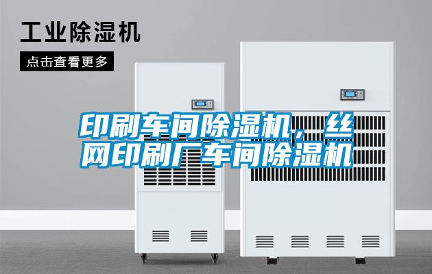 印刷車間除濕機(jī)，絲網(wǎng)印刷廠車間除濕機(jī)