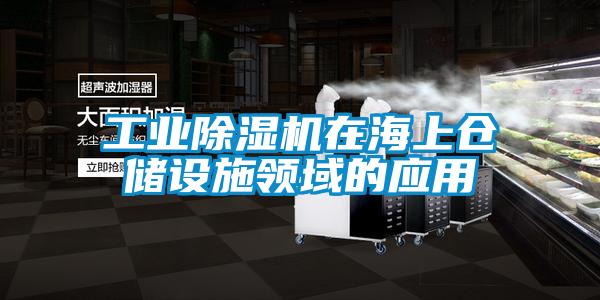 工業(yè)除濕機在海上倉儲設(shè)施領(lǐng)域的應(yīng)用