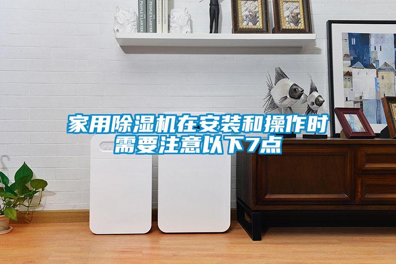 家用除濕機(jī)在安裝和操作時(shí)需要注意以下7點(diǎn)