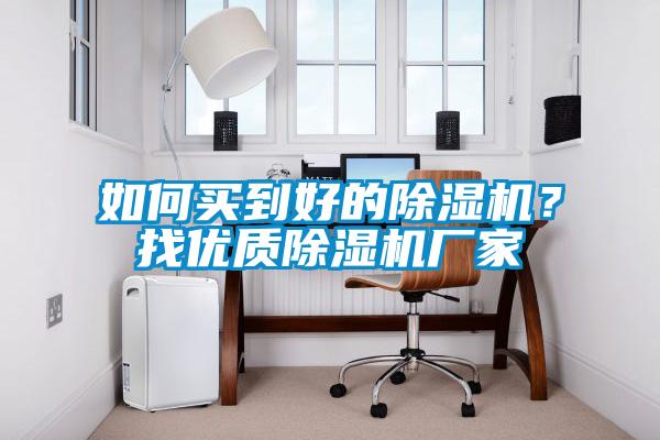如何買到好的除濕機(jī)？找優(yōu)質(zhì)除濕機(jī)廠家