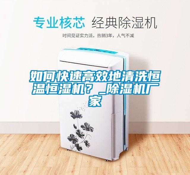 如何快速高效地清洗恒溫恒濕機(jī)？_除濕機(jī)廠家
