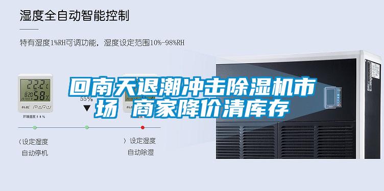 回南天退潮沖擊除濕機(jī)市場 商家降價(jià)清庫存