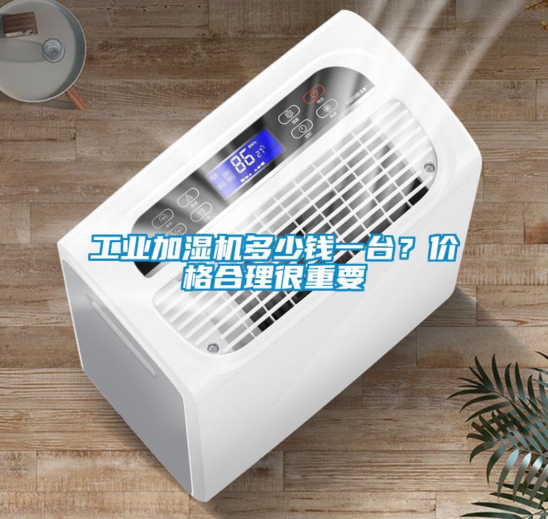 工業(yè)加濕機(jī)多少錢一臺(tái)？?jī)r(jià)格合理很重要