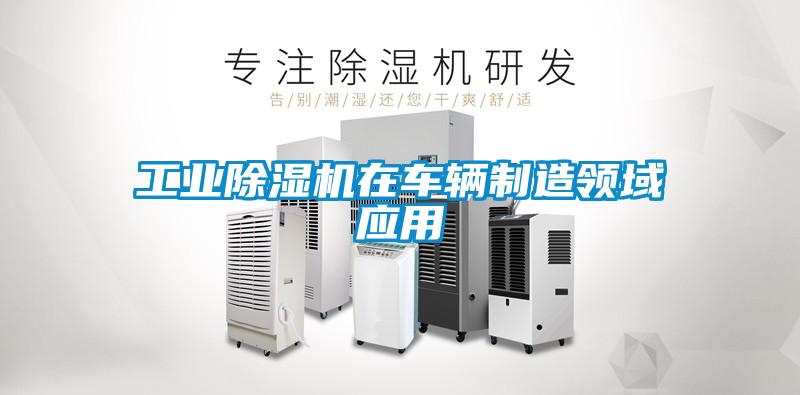 工業(yè)除濕機(jī)在車輛制造領(lǐng)域應(yīng)用